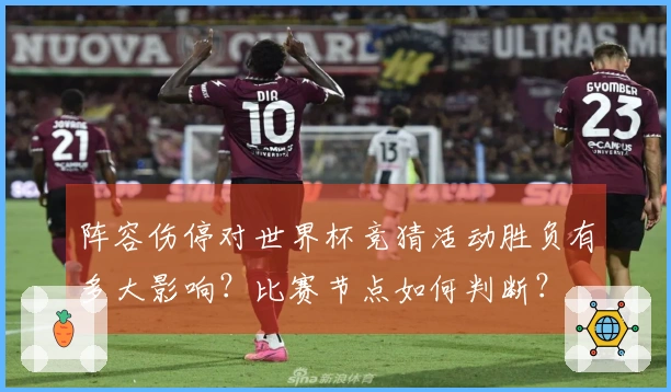 阵容伤停对世界杯竞猜活动胜负有多大影响？比赛节点如何判断？