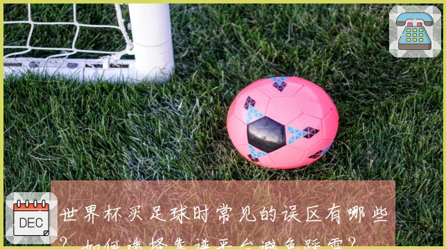 世界杯买足球时常见的误区有哪些？如何选择靠谱平台避免踩雷？