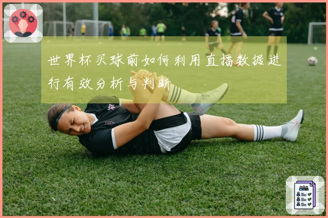 世界杯买球前如何利用直播数据进行有效分析与判断