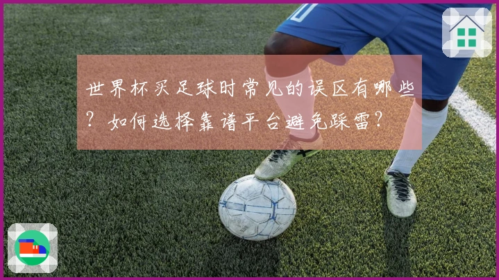 世界杯买足球时常见的误区有哪些？如何选择靠谱平台避免踩雷？